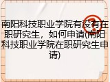 南阳科技职业学院有没有在职研究生,如何申请(南阳科技职业学院在职研究生申请)