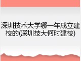 深圳技术大学哪一年成立建校的(深圳技大何时建校)