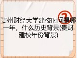 贵州财经大学建校时间是哪一年，什么历史背景(贵财建校年份背景)