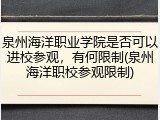 泉州海洋职业学院是否可以进校参观，有何限制(泉州海洋职校参观限制)