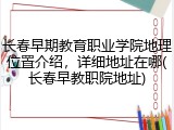 长春早期教育职业学院地理位置介绍，详细地址在哪(长春早教职院地址)
