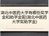 湖北中医药大学有哪些奖学金和助学金呢(湖北中医药大学奖助学金)