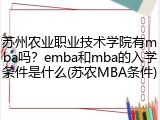 苏州农业职业技术学院有mba吗？emba和mba的入学条件是什么(苏农MBA条件)