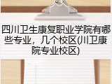 四川卫生康复职业学院有哪些专业，几个校区(川卫康院专业校区)