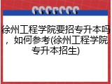 徐州工程学院要招专升本吗，如何参考(徐州工程学院专升本招生)