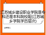 江苏城乡建设职业学院是专科还是本科院校呢(江苏城乡学院学历层次)