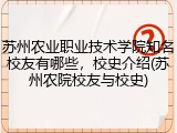 苏州农业职业技术学院知名校友有哪些，校史介绍(苏州农院校友与校史)