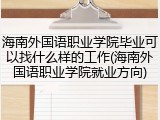 海南外国语职业学院毕业可以找什么样的工作(海南外国语职业学院就业方向)