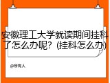 安徽理工大学就读期间挂科了怎么办呢？(挂科怎么办)