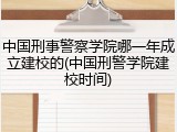 中国刑事警察学院哪一年成立建校的(中国刑警学院建校时间)