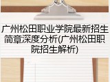 广州松田职业学院最新招生简章深度分析(广州松田职院招生解析)
