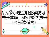 齐齐哈尔理工职业学院可以专升本吗，如何操作(专升本就读指南)