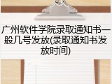 广州软件学院录取通知书一般几号发放(录取通知书发放时间)