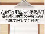 安徽汽车职业技术学院共开设有哪些类型奖学金(安徽汽车学院奖学金种类)