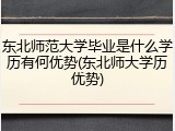 东北师范大学毕业是什么学历有何优势(东北师大学历优势)