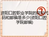 资阳口腔职业学院的院校代码和邮编是多少(资阳口腔学院邮编)