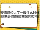 安徽财经大学一般什么时候放寒暑假(安财寒暑假时间)