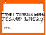 广东理工学院就读期间挂科了怎么办呢？(挂科怎么办)