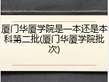 厦门华厦学院是一本还是本科第二批(厦门华厦学院批次)