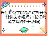 长江师范学院是否对外开放，让进去参观吗？(长江师范学院对外开放吗)