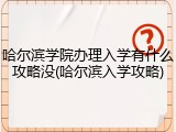 哈尔滨学院办理入学有什么攻略没(哈尔滨入学攻略)