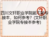 四川文轩职业学院能不能专接本，如何参考？(文轩职业学院专接本参考)