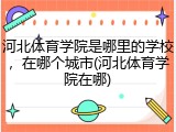 河北体育学院是哪里的学校，在哪个城市(河北体育学院在哪)