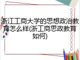 浙江工商大学的思想政治教育怎么样(浙工商思政教育如何)