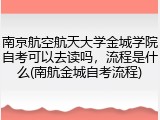 南京航空航天大学金城学院自考可以去读吗，流程是什么(南航金城自考流程)
