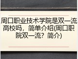 周口职业技术学院是双一流高校吗，简单介绍(周口职院双一流？简介)
