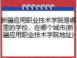 新疆应用职业技术学院是哪里的学校，在哪个城市(新疆应用职业技术学院地址)