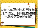 安徽汽车职业技术学院有哪几个校区，何时创办(安徽汽院校区及创办时间)