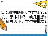 海南科技职业大学在哪个城市，是本科吗，第几批(海南科技职业大学位置批次)