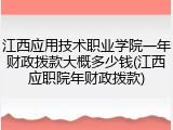 江西应用技术职业学院一年财政拨款大概多少钱(江西应职院年财政拨款)