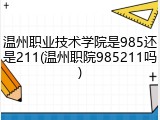 温州职业技术学院是985还是211(温州职院985211吗)