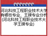 河北科技工程职业技术大学有哪些专业，王牌专业分析(河北科技工程职业技术大学王牌专业)