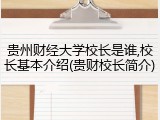 贵州财经大学校长是谁,校长基本介绍(贵财校长简介)