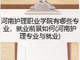 河南护理职业学院有哪些专业，就业前景如何(河南护理专业与就业)