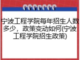 宁波工程学院每年招生人数多少，政策变动如何(宁波工程学院招生政策)