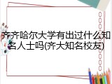 齐齐哈尔大学有出过什么知名人士吗(齐大知名校友)