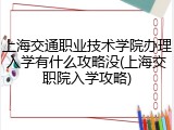 上海交通职业技术学院办理入学有什么攻略没(上海交职院入学攻略)