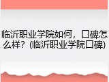 临沂职业学院如何，口碑怎么样？(临沂职业学院口碑)