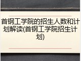 首钢工学院的招生人数和计划解读(首钢工学院招生计划)