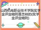 山西机电职业技术学院奖学金评定细则是怎样的(奖学金评定细则)