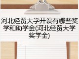 河北经贸大学开设有哪些奖学和助学金(河北经贸大学奖学金)