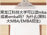 黑龙江科技大学可以读mba或者emba吗？为什么(黑科大MBA/EMBA招生)