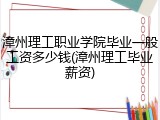 漳州理工职业学院毕业一般工资多少钱(漳州理工毕业薪资)