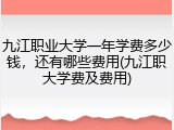 九江职业大学一年学费多少钱，还有哪些费用(九江职大学费及费用)