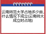 云南师范大学占地多少亩，什么情况下成立(云南师大成立时占地)