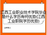 江西工业职业技术学院毕业是什么学历有何优势(江西工业职院学历优势)